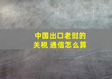 中国出口老挝的关税 通信怎么算